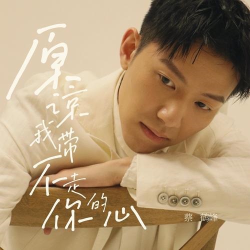 Yuan Liang Wo Dai Bu Zou Ni De Xin 原谅我带不走你的心 Forgive Me For Can Not Taking Your Heart Away Lyrics 歌詞 With Pinyin By Cai He Feng 蔡鹤峰